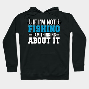 If I'm Not Fishing I Am Thinking About It, Fishing Lover Funny Gift Hoodie